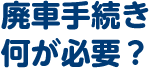 廃車手続き何が必要？